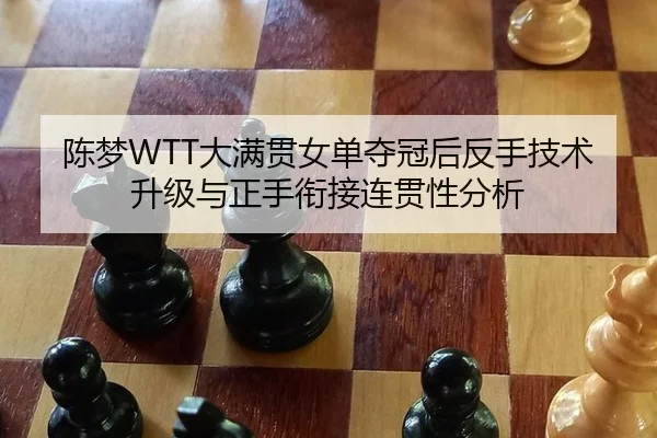 陈梦WTT大满贯女单夺冠后反手技术升级与正手衔接连贯性分析