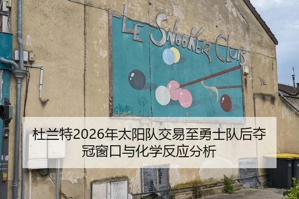 杜兰特2026年太阳队交易至勇士队后夺冠窗口与化学反应分析